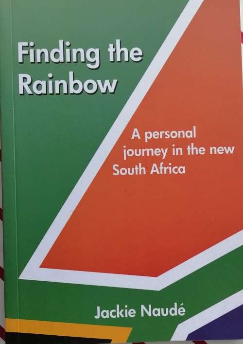 Finding the rainbow - A personal journey in the New South Africa by Jackie Naude