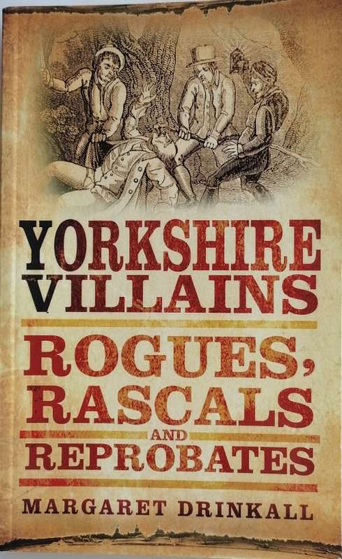 Yorkshire villains: Rogues, rascals and reprobates by Margaret Drinkall