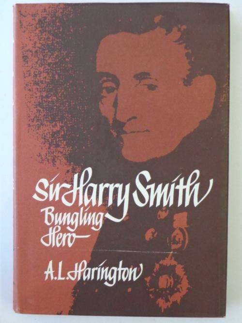 Sir Harry Smith - Bungling Hero - A.L. Harington