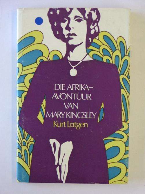 Die Afrika-Avontuur van Mary Kingsley, Uit die Lewe van 'n Ongewone Vrou - Kurt Lutgen