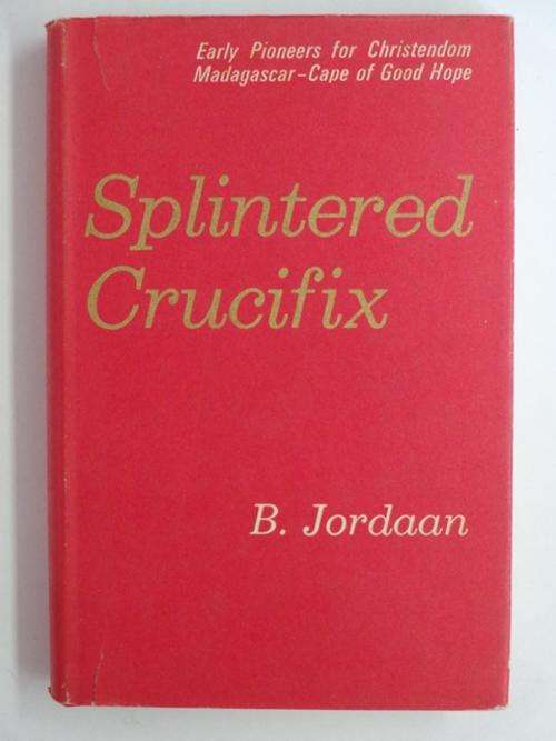 Splintered Crucifix, Early Pioneers for Christendom on Madagascar and the Cape - Bee Jordaan