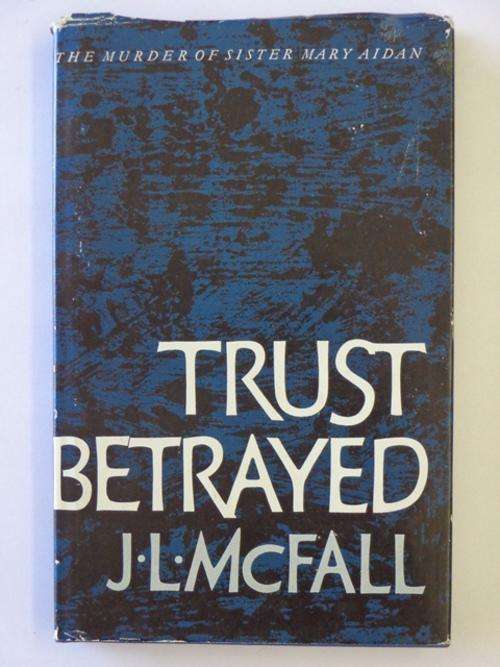 Trust Betrayed, The Murder of Sister Mary Aidan - J.L. McFall (SIGNED)