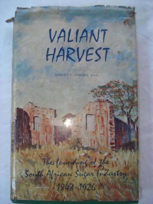 Valiant Harvest - Robert F Osborn (The founding of the South African Sugar Industry 1848-1926)
