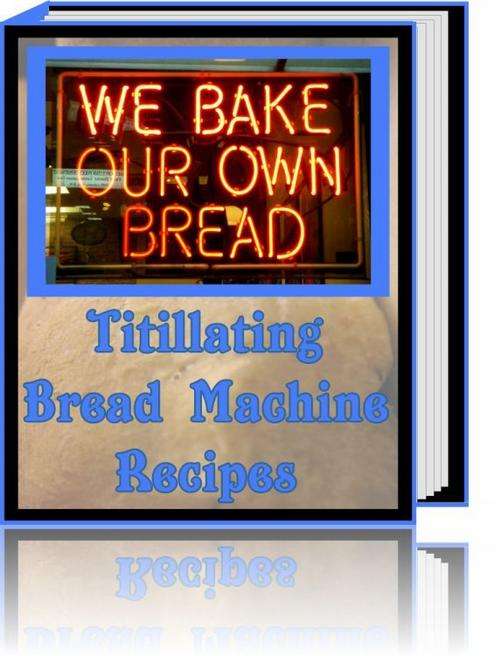 Titillating Bread Machine Recipes - FREE DOWNLOAD/1000 FREE on CD