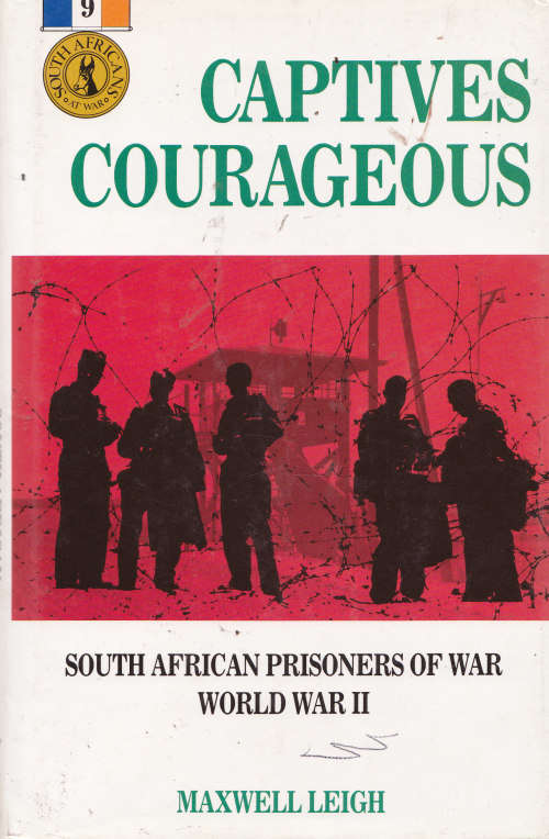 CAPTIVES COURAGEOUS. - SOUTH AFRICAN PRISONERS OF WAR WORLD WAR II. - (MAXWELL LEIGH). - HARDCOVER.