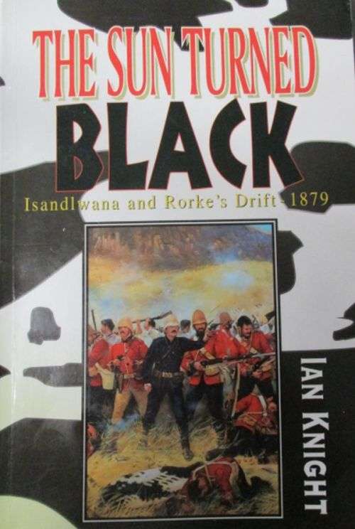 THE SUN TURNED BLACK Isandlwana & Rorke's Drift 1879 By Ian Knight