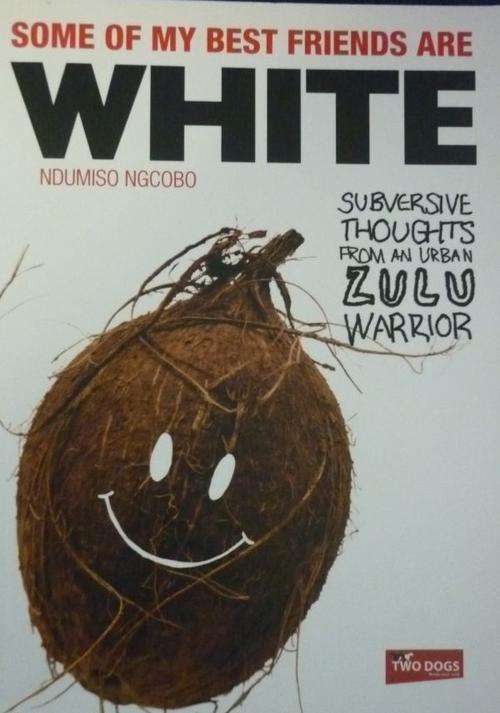 SOME OF MY BEST FRIENDS ARE WHITE By Ndumiso Ngocobo