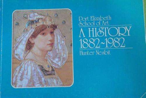PORT ELIZABETH SCHOOL OF ART A HISTORY 1882-1982 By Hunter Nisbit