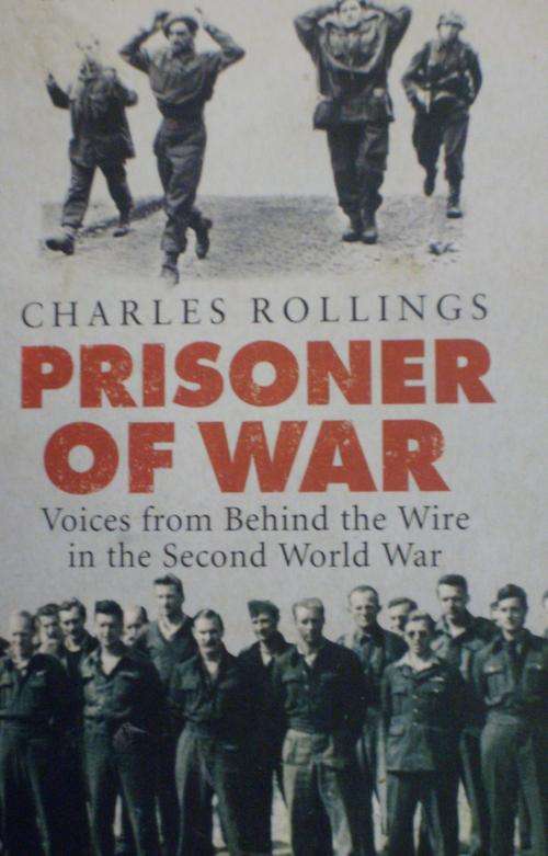 PRISONER OF WAR: Voices from Behind the Wire in the Second World War By Charles Rollings