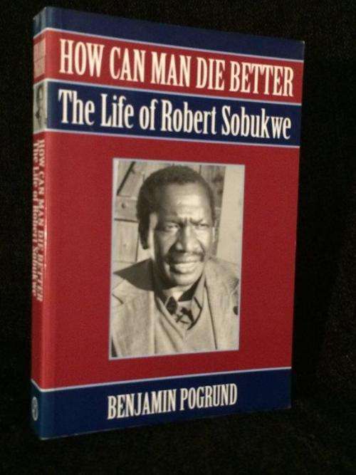 How can man die better?: The life of Robert Sobukwe by Benjamin Pogrund