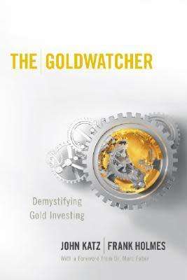 The Goldwatcher: Demystifying Gold Investing by John Katz and Frank Holmes