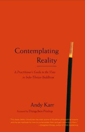 Contemplating Reality by Andy Karr | : A Practitioner`s Guide to the View in Indo-Tibetan Buddhism