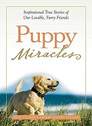 Puppy Miracles: Inspirational True Stories of Our Lovable Furry Friends by Brad Steiger