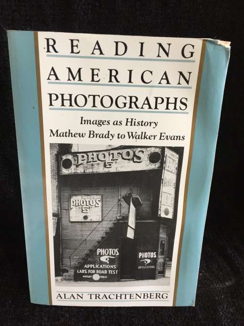 Reading American Photographs: Images As History, Mathew Brady to Walker Evans