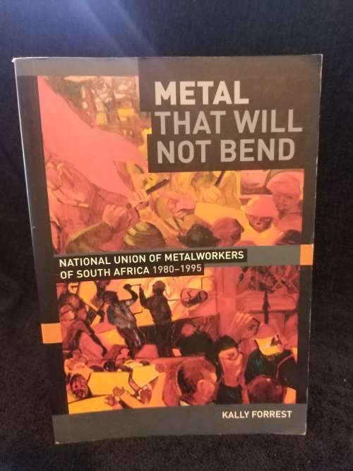 Metal That will Not Bend by Kally Forrest | National Union of Metalworkers of South Africa 1980-1995