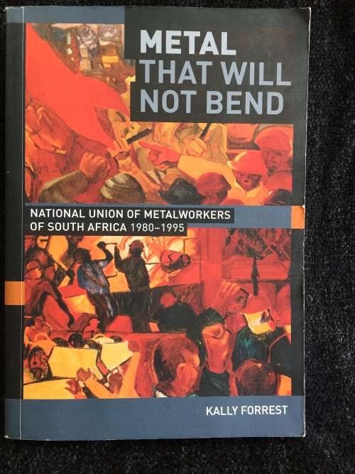 Metal That will Not Bend by Kally Forrest | National Union of Metalworkers of South Africa 1980-1995