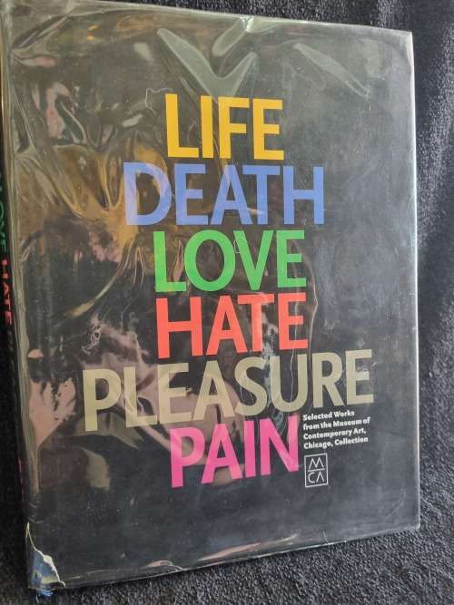 Life, Death, Love, Hate, Pleasure, Pain: Selected Works from the Museum of Contemporary Art, Chicago