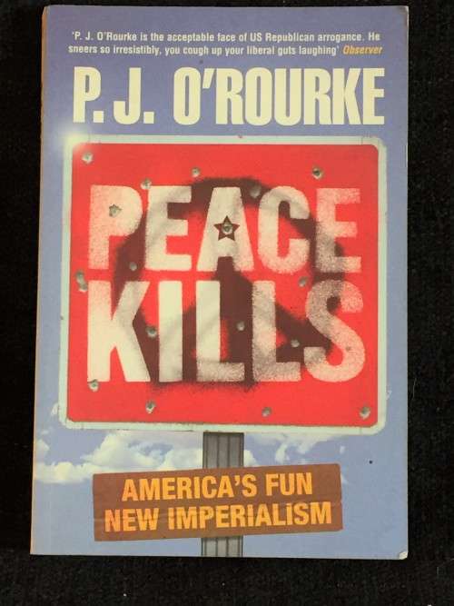 Peace Kills: America`s Fun New Imperialism by P.J. O`Rourke