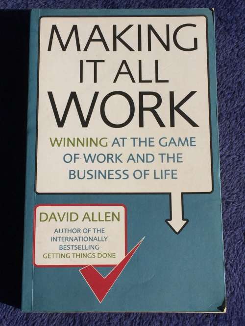 Making It All Work: Winning at the Game of Work and Business of Life by David Allen