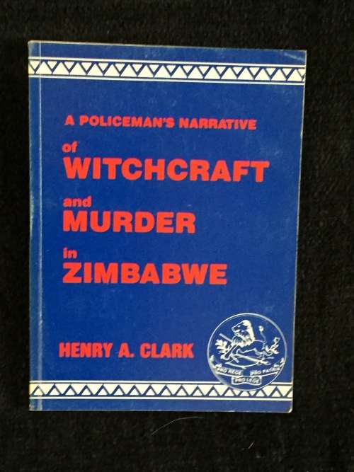 A Policeman`s Narrative of Witchcraft and Murder in Zimbabwe by Henry Clark | Rhodesiana