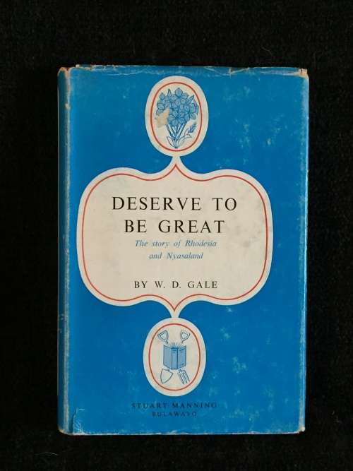 Deserve to be Great: The story of Rhodesia and Nyasaland by WD Gale | Rhodesiana
