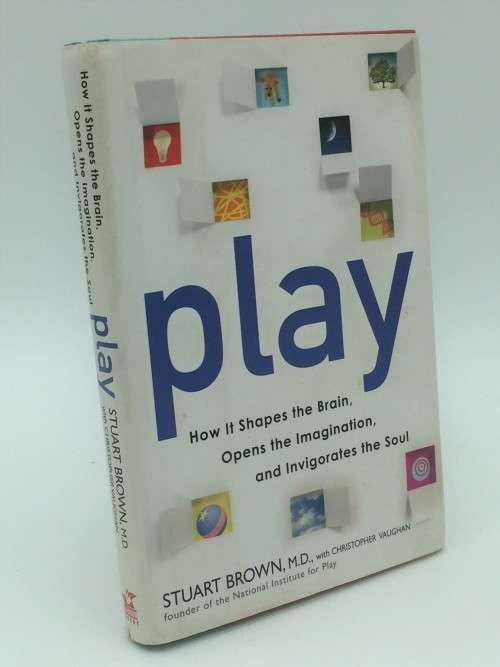Play by Stuart Brown MD | How it Shapes the Brain, Opens the Imagination, and Invigorates the Soul