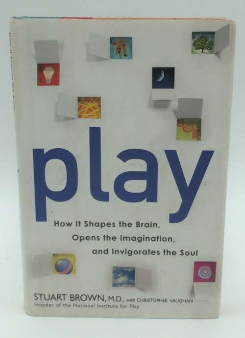 Play by Stuart Brown MD | How it Shapes the Brain, Opens the Imagination, and Invigorates the Soul