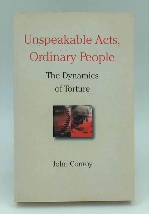 Unspeakable Acts, Ordinary People: The Dynamics of Torture by John Conroy