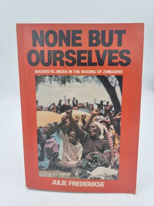 None but Ourselves: Masses vs. Media in the making of Zimbabwe by Julie Frederikse | Rhodesiana