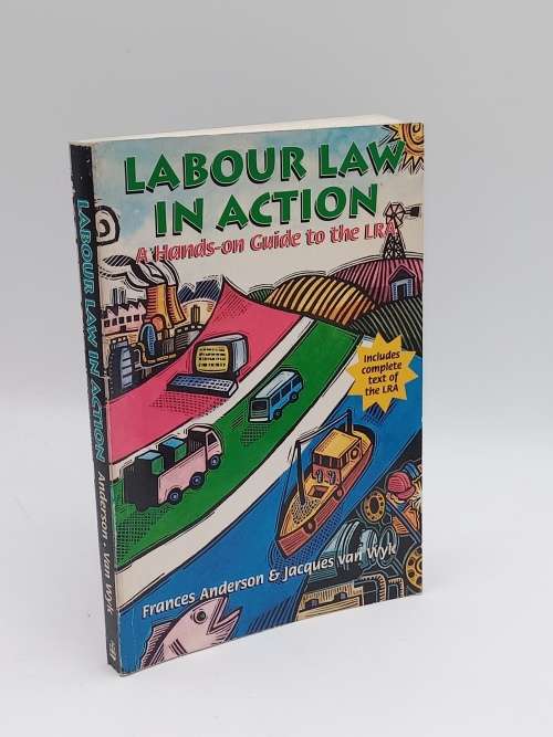 Labour Law in Action: A Hands-on Guide to the LRA - Frances Anderson & Jacques van Wyk