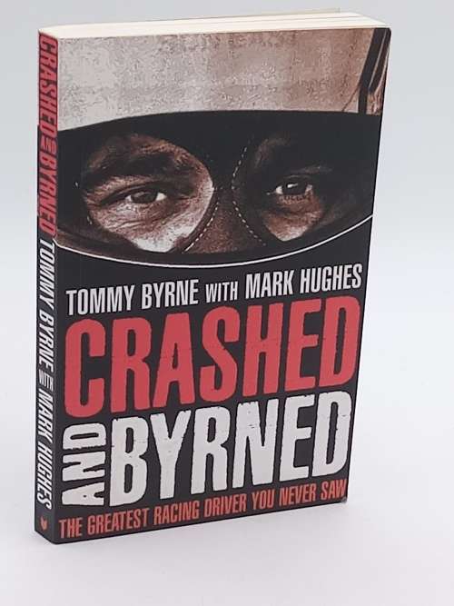 Crashed and Byrned: The Greatest Racing Driver You Never Saw by Tommy Byrne and Mark Hughes