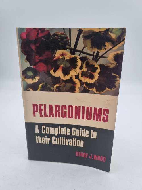Pelargoniums. A Complete Guide to their Cultivation by Henry J Wood