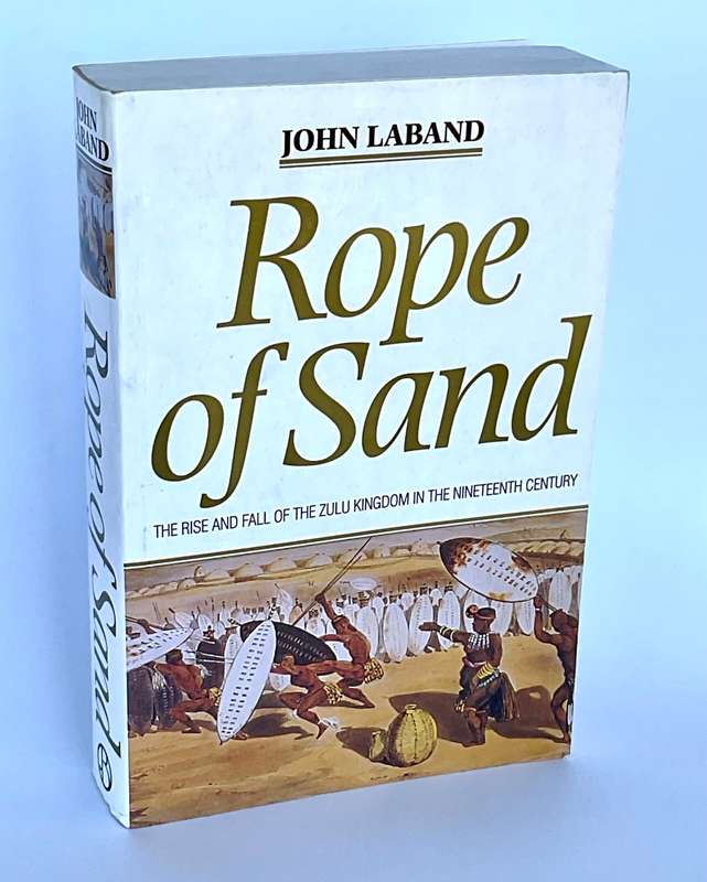 Rope of Sand ~ The Rise and Fall of the Zulu Kingdom by John Laband