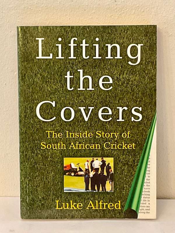 Lifting the Covers: The Inside Story of South African Cricket by Luke Alfred