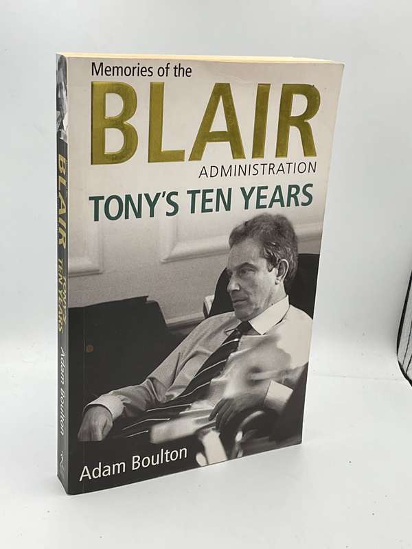 Tony`s Ten Years: Memories of the Blair Administration by Adam Boulton
