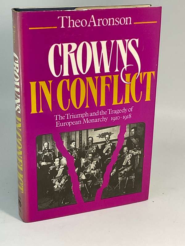Crowns in Conflict: The Triumph and the Tragedy of European Monarchy, 1910-1918 ~ Theo Aronson