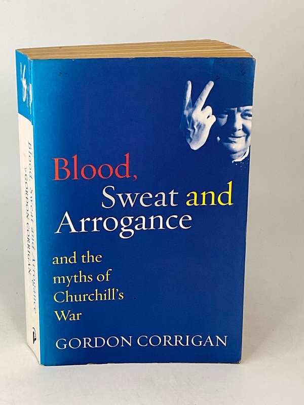 Blood, Sweat and Arrogance and the Myths of Churchill's War by Gordon Corrigan