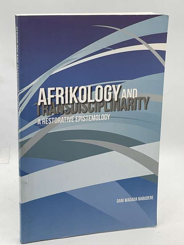 Afrikology and Transdisciplinarity: A Restorative Epistemology - Dani Wadada Nabudere