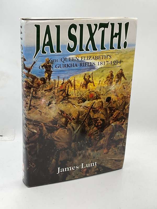 Jai Sixth! The Story of the 6th Queen Elizabeth's Own Gurkha Rifles, 1817-1994 by James Lunt