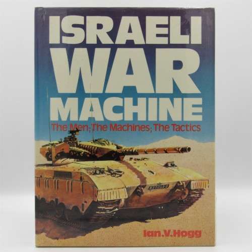 Israeli War Machine - The Men , The Machines , The Tactics by Ian V Hogg