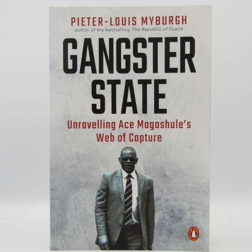 Gangster State - Unravelling Ace Magashule`s Web of Capture by Pieter-Louis Myburgh