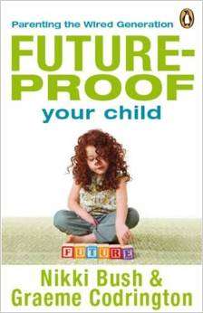 Future-proof Your Child: Parenting the Wired Generation-Nikki Bush & Graeme Codrington