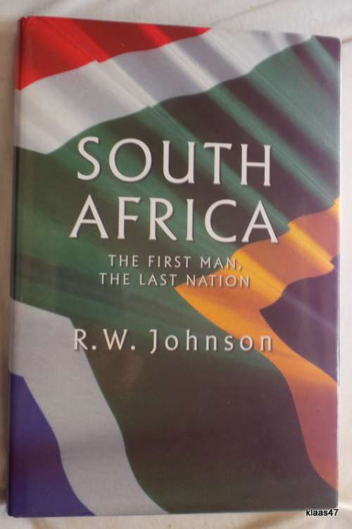 South Africa The First Man, The Last Nation - R.W. Johnson - Hardcover
