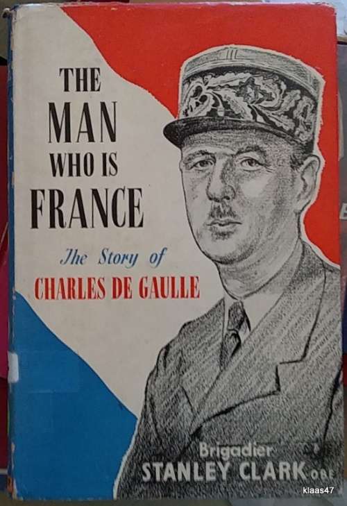 The Man who is France - Brig. Stanley Clark - Hardcover (The Story of Charles de Gaulle)