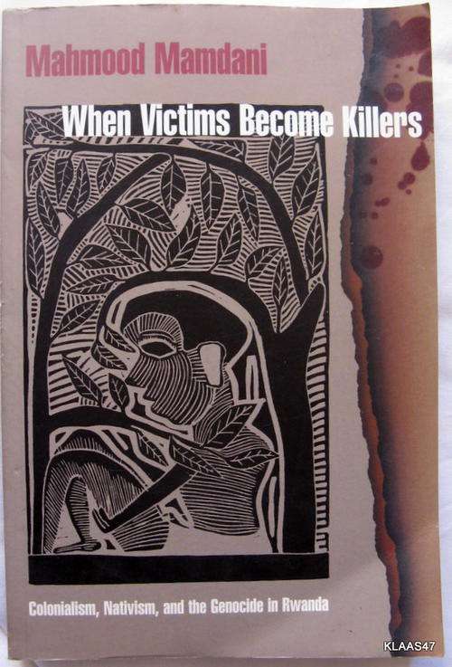 When Victims become Killers by Mahmood Mandani pp 2001 ( Colonialism Nativism.Cenocide in Rwanda )