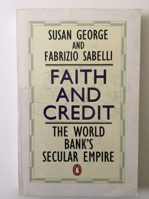 Faith and Credit, The World Bank`s Secular Empire, S George and F Sabelli, 1994
