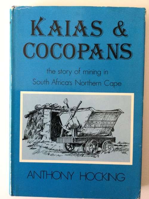 Kaias and Cocopans, the Story of Mining in South Africa`s Northern Cape, Anthony Hocking