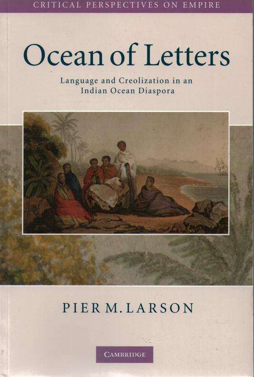Ocean of Letters: Language and Creolization in an Indian Ocean Diaspora, Pier M Larson, Cambridge UP