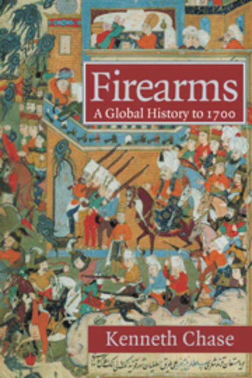 Firearms A Global History to 1700 Kenneth Chase, Cambridge University Press