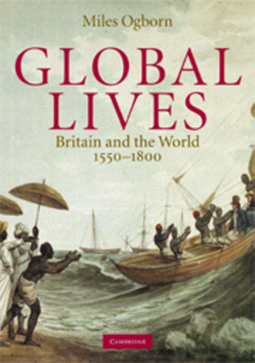 Global Lives - Britain and the World, 1550 -1800, Miles Ogborn, Cambridge UP